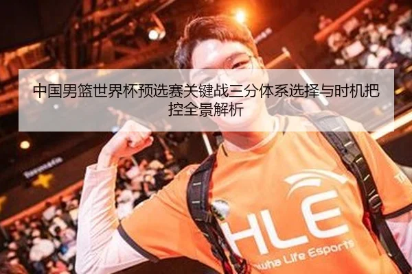 中国男篮世界杯预选赛关键战三分体系选择与时机把控全景解析